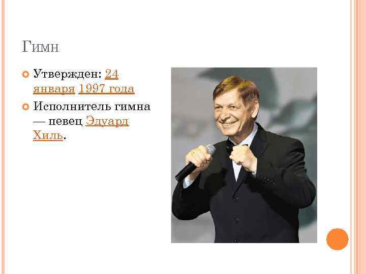 ГИМН Утвержден: 24 января 1997 года Исполнитель гимна — певец Эдуард Хиль. 