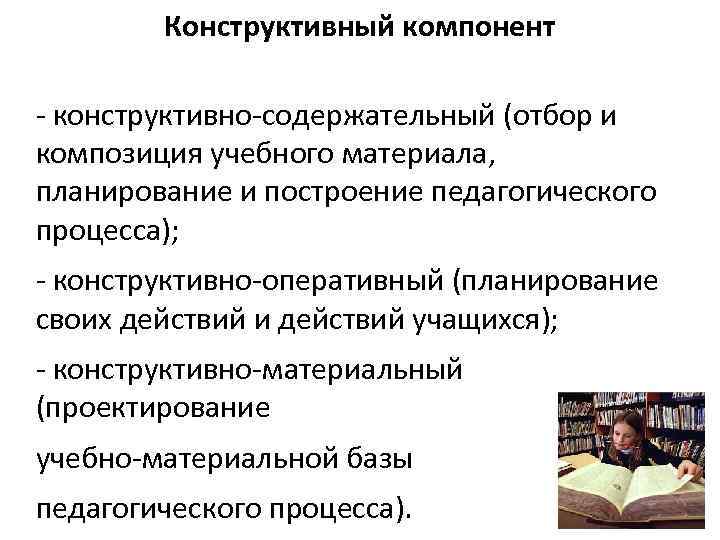 Конструктивный компонент - конструктивно-содержательный (отбор и композиция учебного материала, планирование и построение педагогического процесса);