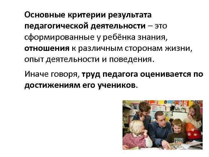 Основные критерии результата педагогической деятельности – это сформированные у ребёнка знания, отношения к различным