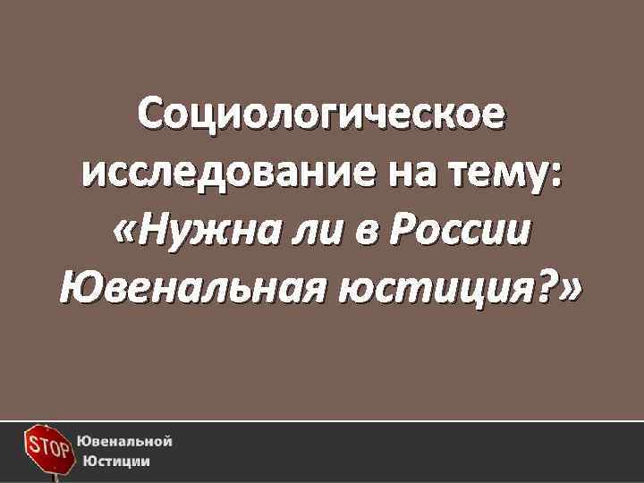 Социологическое исследование на тему: «Нужна ли в России Ювенальная юстиция? » 