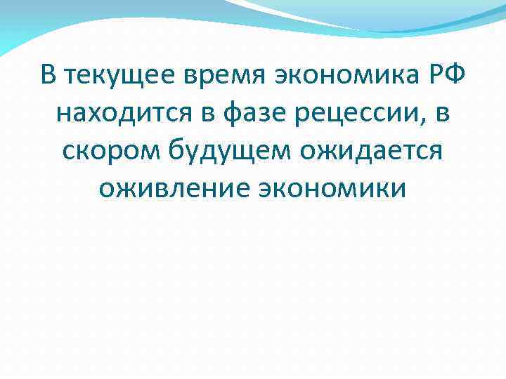 В текущее время экономика РФ находится в фазе рецессии, в скором будущем ожидается оживление