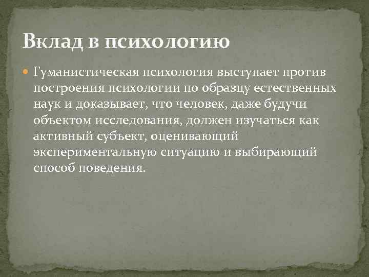 Вклад в психологию Гуманистическая психология выступает против построения психологии по образцу естественных наук и