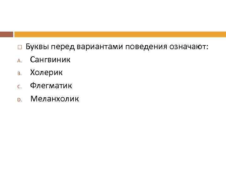  A. B. C. D. Буквы перед вариантами поведения означают: Сангвиник Холерик Флегматик Меланхолик