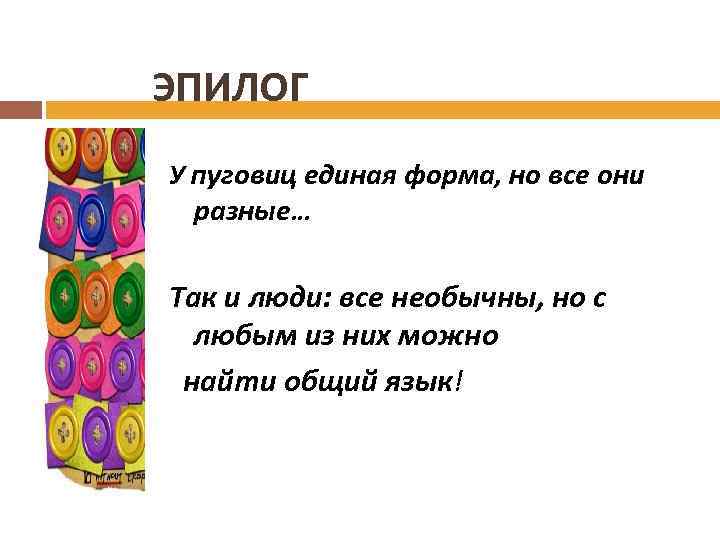 ЭПИЛОГ У пуговиц единая форма, но все они разные… Так и люди: все необычны,