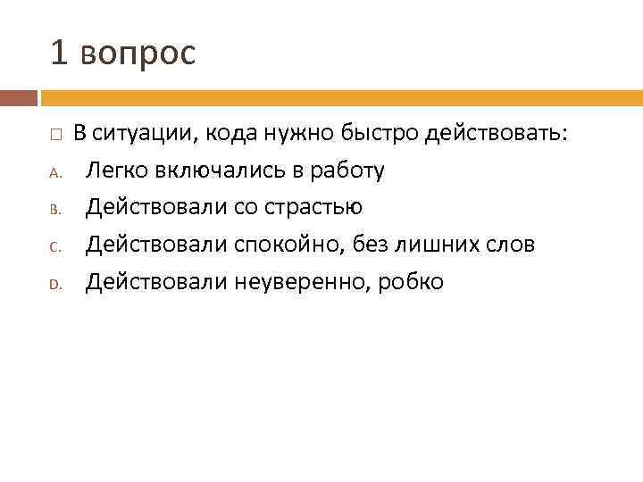 1 вопрос A. B. C. D. В ситуации, кода нужно быстро действовать: Легко включались