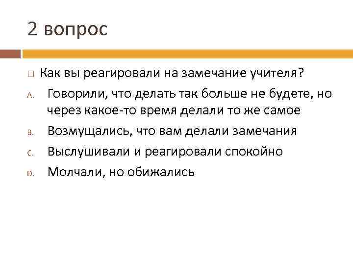 2 вопрос A. B. C. D. Как вы реагировали на замечание учителя? Говорили, что