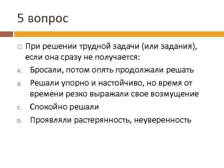 5 вопрос A. B. C. D. При решении трудной задачи (или задания), если она