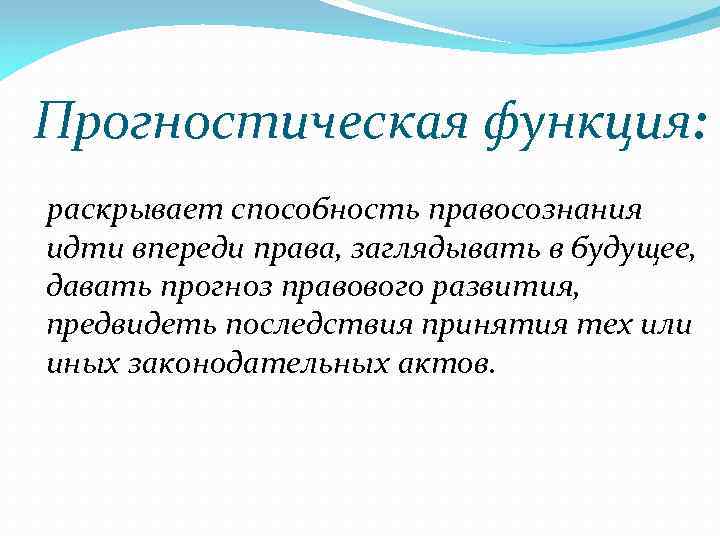 Прогностическая функция: раскрывает способность правосознания идти впереди права, заглядывать в будущее, давать прогноз правового