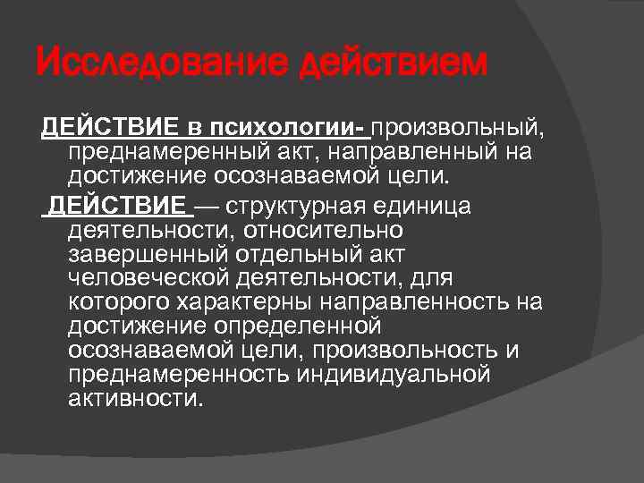 Исследование действием ДЕЙСТВИЕ в психологии- произвольный, преднамеренный акт, направленный на достижение осознаваемой цели. ДЕЙСТВИЕ