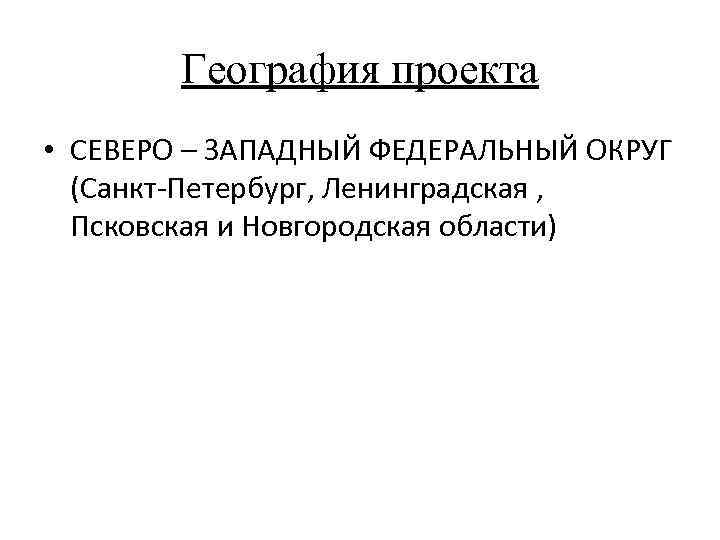 География проекта • СЕВЕРО – ЗАПАДНЫЙ ФЕДЕРАЛЬНЫЙ ОКРУГ (Санкт-Петербург, Ленинградская , Псковская и Новгородская