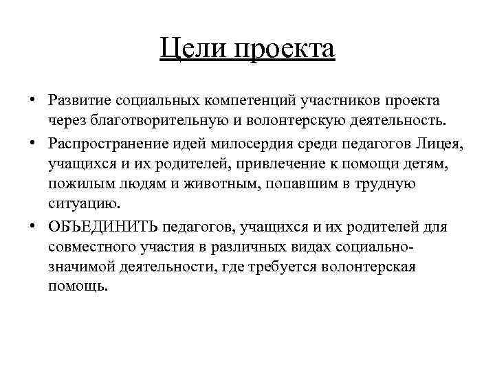 Цели проекта • Развитие социальных компетенций участников проекта через благотворительную и волонтерскую деятельность. •