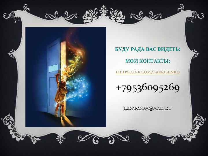 БУДУ РАДА ВАС ВИДЕТЬ! МОИ КОНТАКТЫ: HTTPS: //VK. COM/LAKRISENKO +79536095269 LIDAROOM@MAIL. RU 