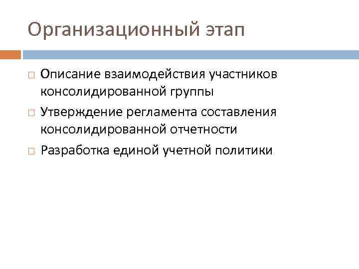 Организационный этап Описание взаимодействия участников консолидированной группы Утверждение регламента составления консолидированной отчетности Разработка единой