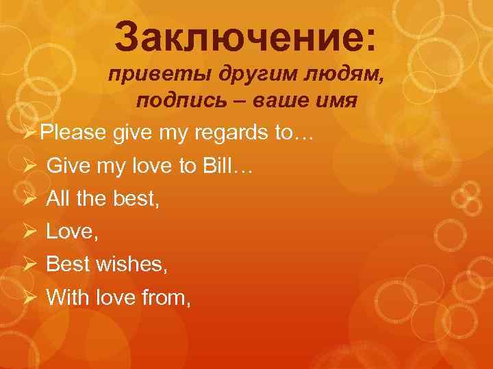 Заключение: приветы другим людям, подпись – ваше имя Ø Please give my regards to…