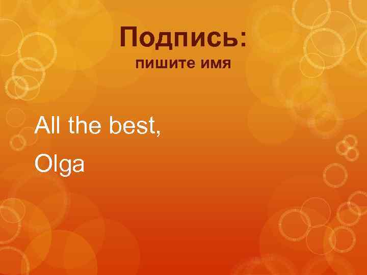Подпись: пишите имя All the best, Olga 