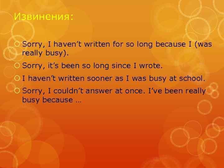 Извинения: Sorry, I haven’t written for so long because I (was really busy). Sorry,