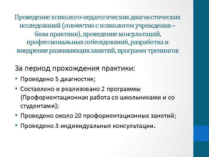 Проведение психолого-педагогических диагностических исследований (совместно с психологом учреждения – базы практики), проведение консультаций, профессиональных