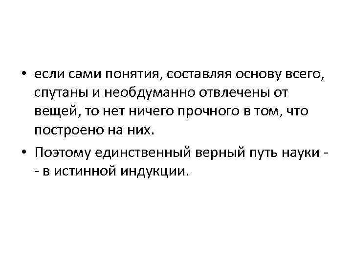  • если сами понятия, составляя основу всего, спутаны и необдуманно отвлечены от вещей,