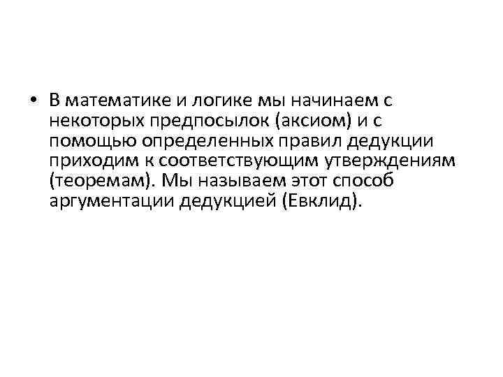 • В математике и логике мы начинаем с некоторых предпосылок (аксиом) и с