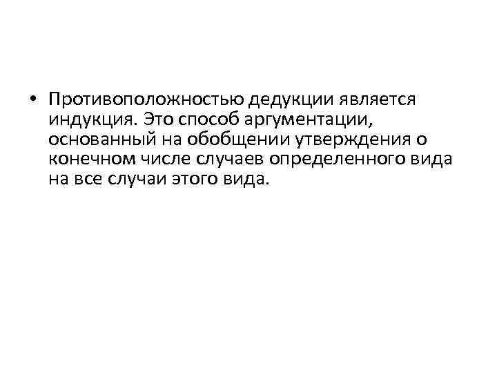  • Противоположностью дедукции является индукция. Это способ аргументации, основанный на обобщении утверждения о