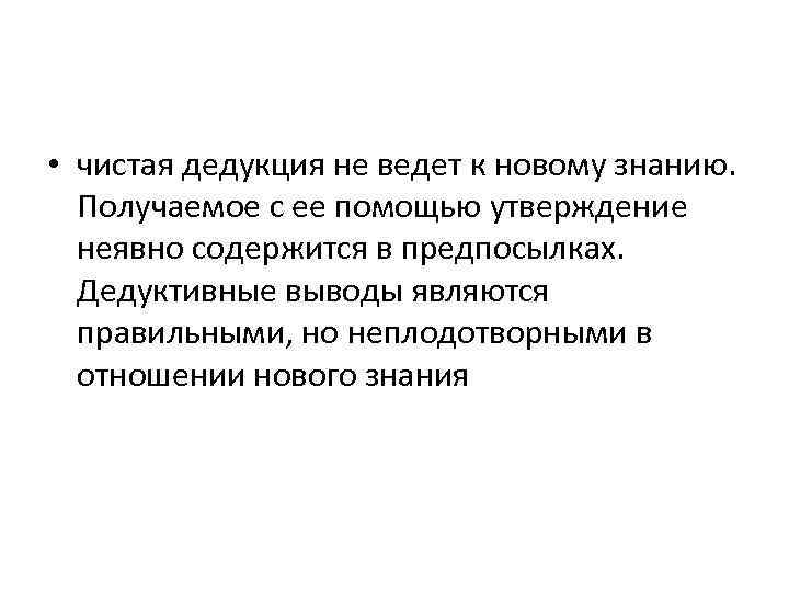  • чистая дедукция не ведет к новому знанию. Получаемое с ее помощью утверждение