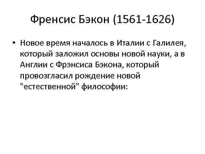 Френсис Бэкон (1561 -1626) • Новое время началось в Италии с Галилея, который заложил