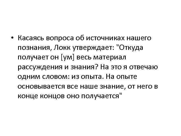  • Касаясь вопроса об источниках нашего познания, Локк утверждает: 