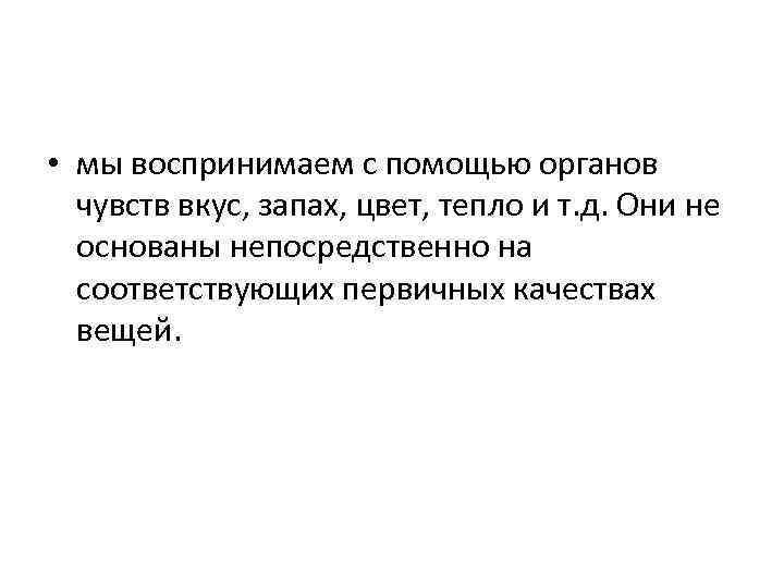  • мы воспринимаем с помощью органов чувств вкус, запах, цвет, тепло и т.