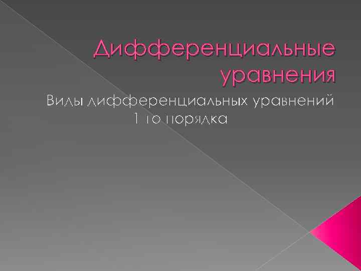 Дифференциальные уравнения Виды дифференциальных уравнений 1 -го порядка 