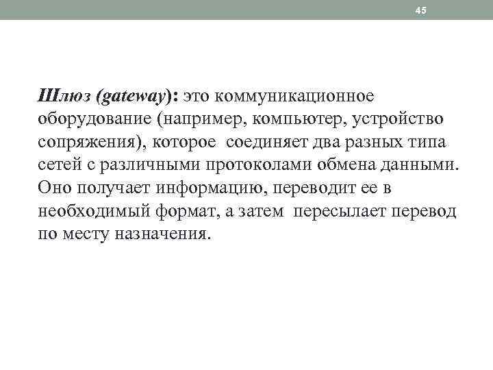 45 Шлюз (gateway): это коммуникационное оборудование (например, компьютер, устройство сопряжения), которое соединяет два разных