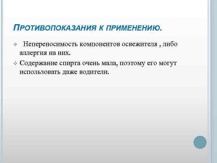 ПРОТИВОПОКАЗАНИЯ К ПРИМЕНЕНИЮ. Непереносимость компонентов освежителя , либо аллергия на них. v Содержание спирта