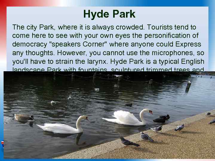 Hyde Park The city Park, where it is always crowded. Tourists tend to come