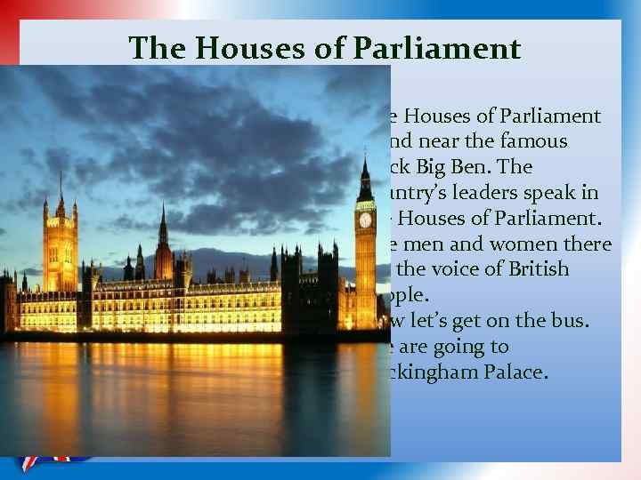 The Houses of Parliament stand near the famous clock Big Ben. The country’s leaders