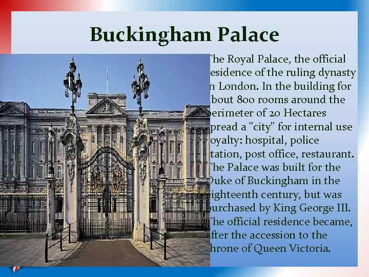 Buckingham Palace The Royal Palace, the official residence of the ruling dynasty in London.