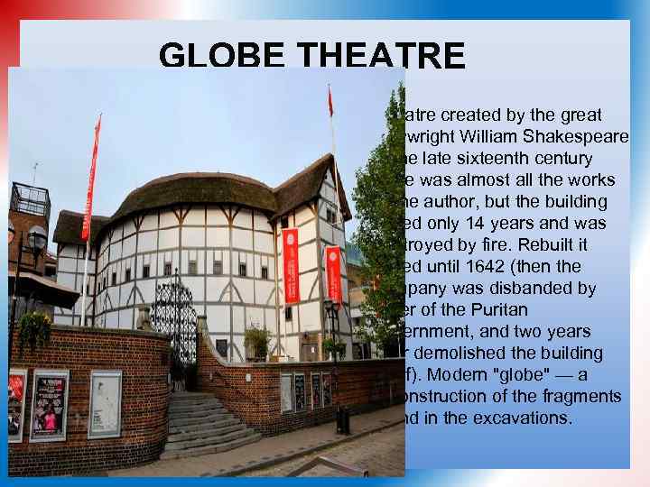 GLOBE THEATRE Theatre created by the great playwright William Shakespeare in the late sixteenth