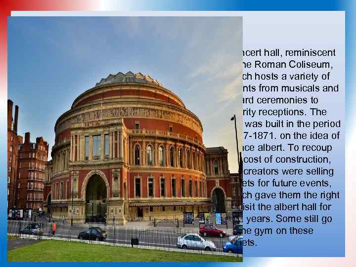 ALBERT HALL Concert hall, reminiscent of the Roman Coliseum, which hosts a variety of