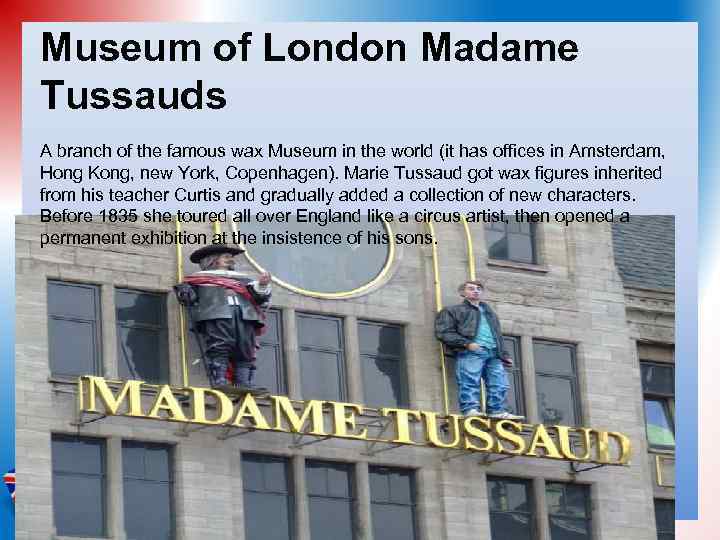 Museum of London Madame Tussauds A branch of the famous wax Museum in the