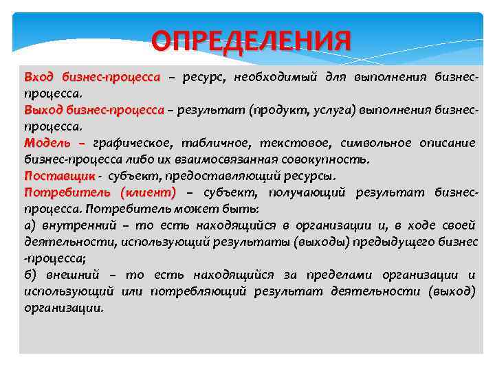 ОПРЕДЕЛЕНИЯ Вход бизнес-процесса – ресурс, необходимый для выполнения бизнеспроцесса. Выход бизнес-процесса – результат (продукт,