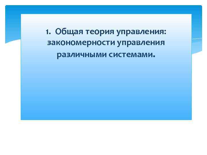 1. Общая теория управления: закономерности управления различными системами. 