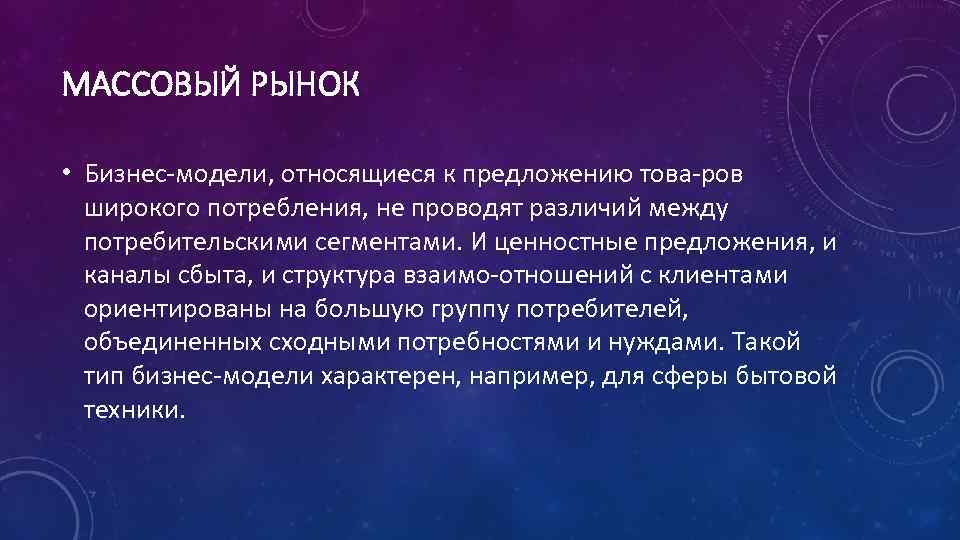 МАССОВЫЙ РЫНОК • Бизнес модели, относящиеся к предложению това ров широкого потребления, не проводят