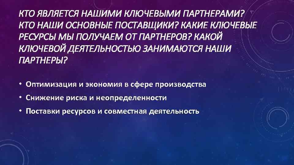 КТО ЯВЛЯЕТСЯ НАШИМИ КЛЮЧЕВЫМИ ПАРТНЕРАМИ? КТО НАШИ ОСНОВНЫЕ ПОСТАВЩИКИ? КАКИЕ КЛЮЧЕВЫЕ РЕСУРСЫ МЫ ПОЛУЧАЕМ