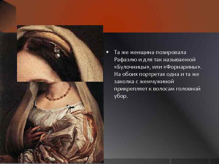 § Та же женщина позировала Рафаэлю и для так называемой «Булочницы» , или «Форнарины»