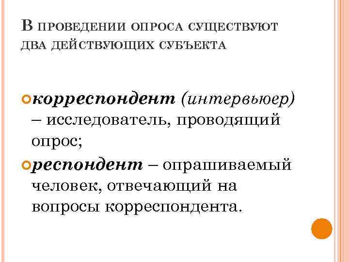 В ПРОВЕДЕНИИ ОПРОСА СУЩЕСТВУЮТ ДВА ДЕЙСТВУЮЩИХ СУБЪЕКТА корреспондент (интервьюер) – исследователь, проводящий опрос; респондент