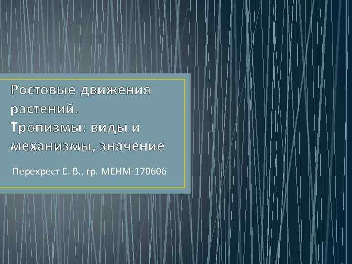 Ростовые движения растений. Тропизмы: виды и механизмы, значение Перехрест Е. В. , гр. МЕНМ-170606