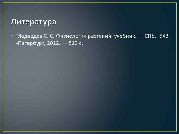 Литература • Медведев С. С. Физиология растений: учебник. — СПб. : БХВ -Петербург, 2012.