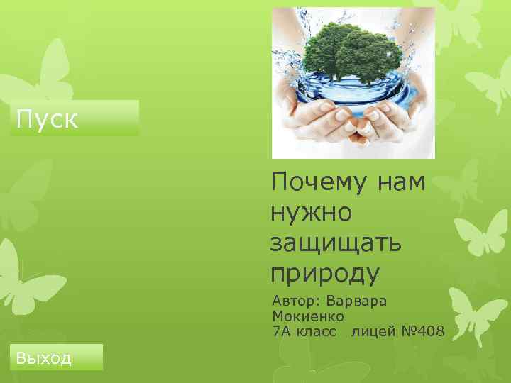 Пуск Почему нам нужно защищать природу Автор: Варвара Мокиенко 7 А класс лицей №