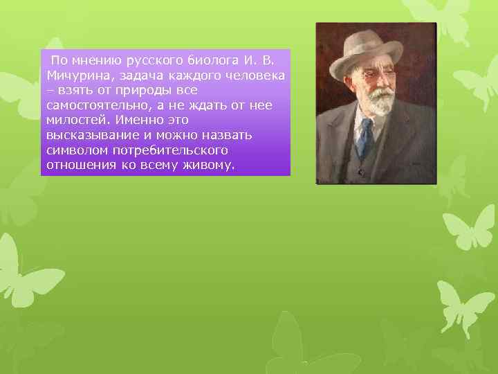 По мнению русского биолога И. В. Мичурина, задача каждого человека – взять от природы