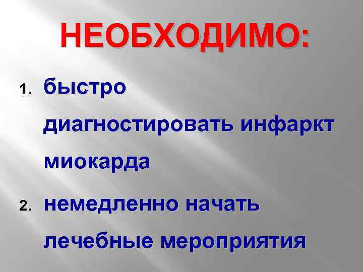 НЕОБХОДИМО: 1. быстро диагностировать инфаркт миокарда 2. немедленно начать лечебные мероприятия 