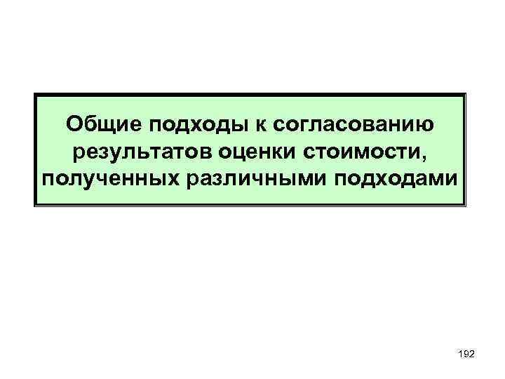 Общие подходы к согласованию результатов оценки стоимости, полученных различными подходами 192 