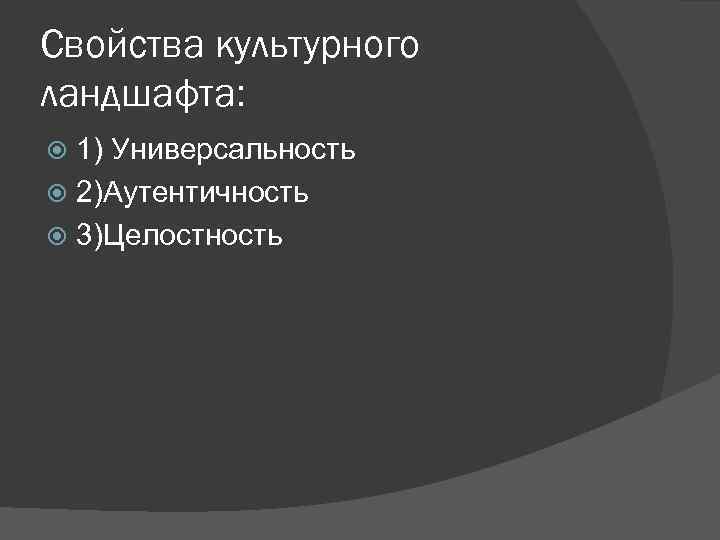 Свойства культурного ландшафта: 1) Универсальность 2)Аутентичность 3)Целостность 